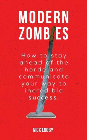 Modern Zombies: How to Stay Ahead of the Horde and Communicate Your Way to Incredible Success