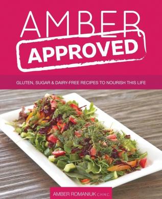 Amber Approved: Gluten Sugar & Dairy Free Recipes to Nourish This Life