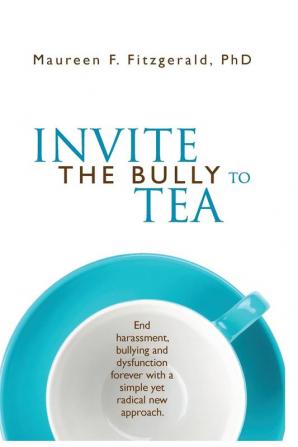 Invite the Bully to Tea: End harassment bullying and dysfunction forever with a simple yet radical new approach