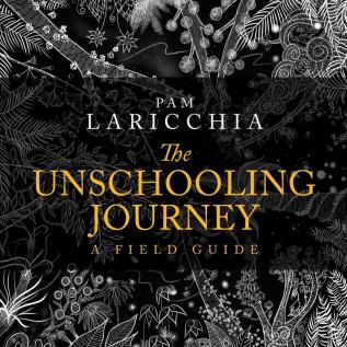 The Unschooling Journey: A Field Guide