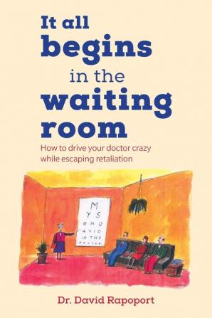 It All Begins in the Waiting Room: How to drive your doctor crazy while escaping retaliation