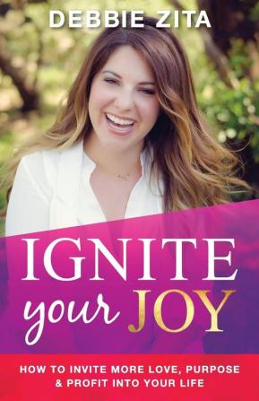 Ignite Your Joy: How to Invite More Love Purpose & Profit into Your Life