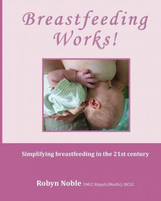 Breastfeeding Works!: Simplifying breastfeeding in the 21st century