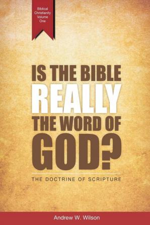 Is the Bible Really the Word of God?: The Doctrine of Scripture: 1 (Biblical Christianity)