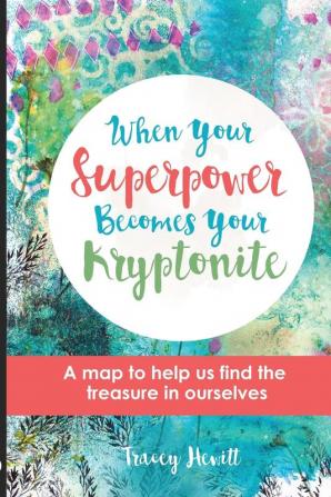 When Your Superpower Becomes Your Kryptonite: A map to help us find the treasure in ourselves