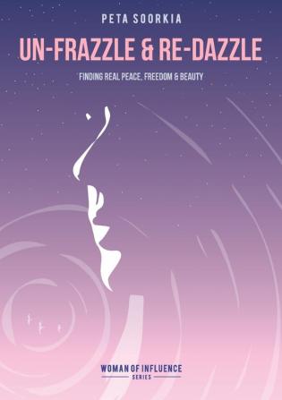 Un-frazzle and Re-dazzle: Finding real peace freedom and beauty (Women of Influence)