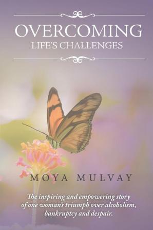 Overcoming Life's Challenges: The Inspiring and Empowering Story of One Woman's Triumph Over Alcoholism Bankruptcy and Despair.