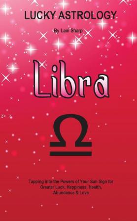 Lucky Astrology - Libra: Tapping into the Powers of Your Sun Sign for Greater Luck Happiness Health Abundance & Love: 11