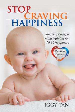 Stop Craving Happiness: Simple powerful mind training for 10/10 happiness