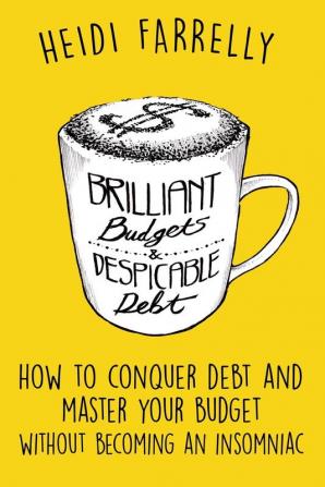 Brilliant Budgets and Despicable Debt: How to Conquer Debt and Master Your Budget - Without Becoming an Insomniac: 1 ($Mall Change - Big Reward$)