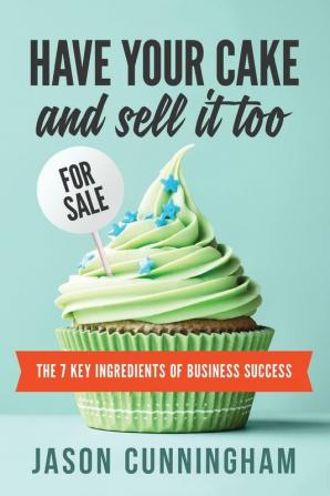 Have your cake and sell it too: The 7 Key Ingredients of Business Success