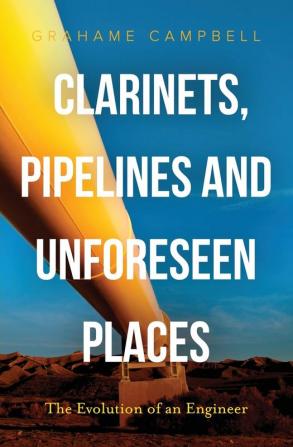 Clarinets Pipelines and Unforeseen Places: The Evolution of an Engineer