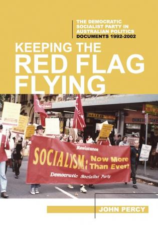 Keeping the Red Flag Flying: The Democratic Socialist Party in Australian Politics: Documents 1992-2002: 3 (History of the DSP)