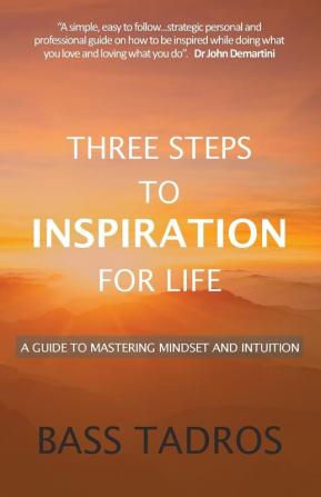 Three Steps to Inspiration for Life: A guide to Mastering Mindset and Intuition