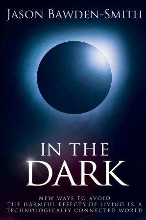 In the Dark: New Ways to Avoid the Harmful Effects of Living in a Technologicallyconnected World