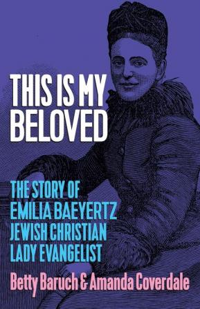 This Is My Beloved: The story of Emilia Baeyertz Jewish Christian Lady Evangelist