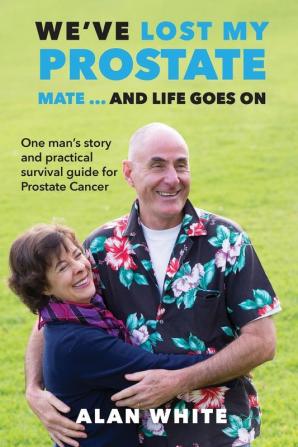 We've Lost My Prostate Mate! ... And Life Goes On: One man's story and practical survival guide for Prostate Cancer