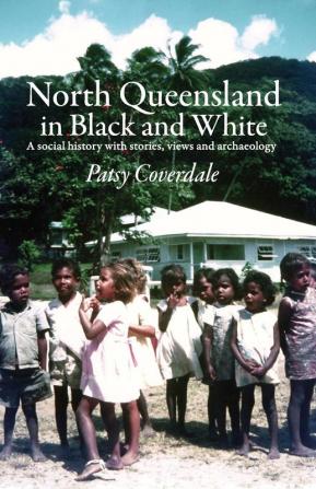 North Queensland in Black and White: A social history with stories views and archaeology