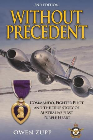 Without Precedent. 2nd Edition: Commando Fighter Pilot and the true story of Australia's first Purple Heart