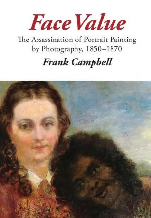 Face Value: The Assassination of Portrait Painting by Photography 1850-1870