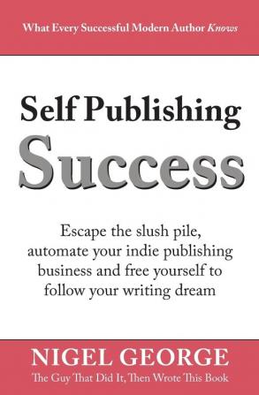 Self Publishing Success: Escape the Slush Pile and Follow Your Writing Dream