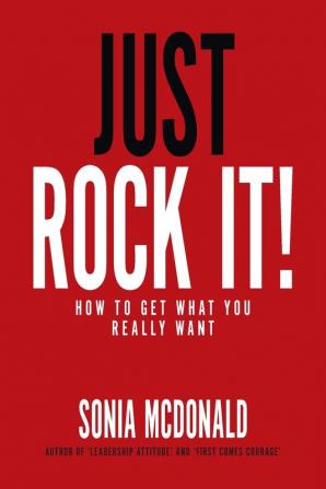 Just Rock It!: How to Get What You Really Want