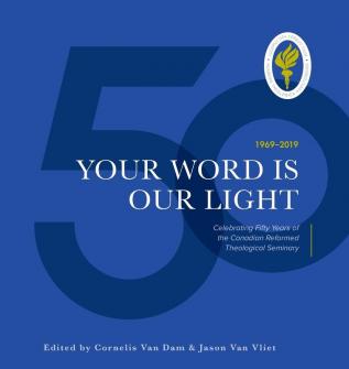 Your Word is Our Light: Celebrating Fifty Years of the Canadian Reformed Theological Seminary