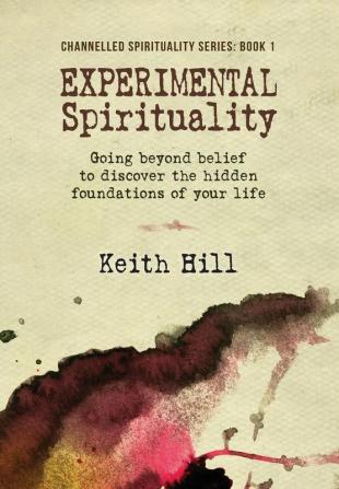 Experimental Spirituality: Going Beyond Belief to Discover the Hidden Foundations of Your Life: 1 (Channnelled Spirituality)