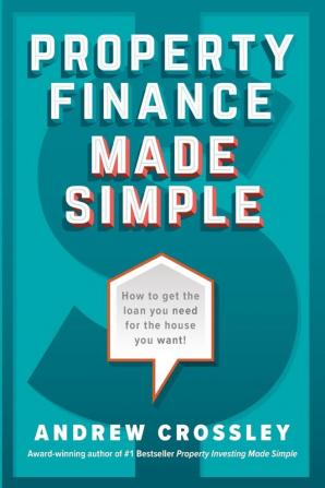 Property Finance Made Simple: How to Get the Loan You Need for the House You Want