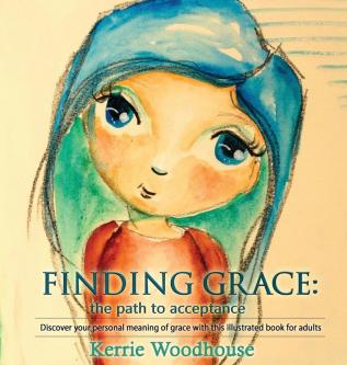 Finding Grace: the path to acceptance: Discover your personal meaning of grace with this illustrated book for adults: 1 (Grace Girls)