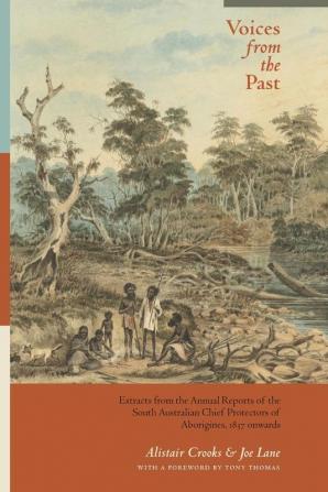 Voices from the Past: Extracts from the Annual Reports of the South Australian Chief Protectors of Aborigines 1837 onwards