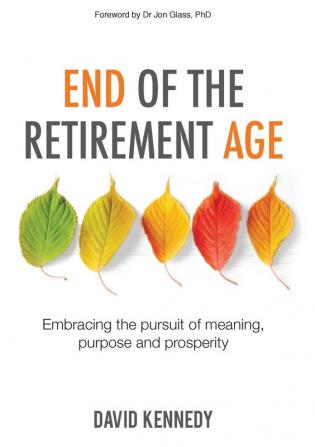 End of the Retirement Age: Embracing the Pursuit of Meaning Purpose and Prosperity