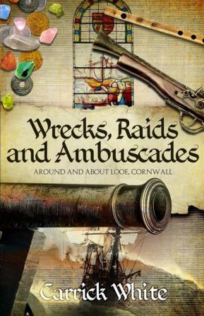 Wrecks Raids and Ambuscades: Around and About Looe Cornwall