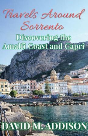 Travels Around Sorrento: Discovering the Amalfi Coast and Capri