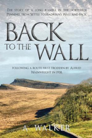 Back to the Wall: The story of a long ramble in the northern Pennines from Settle to Hadrian's Wall and back following a route first trodden by Alfred Wainwright in 1938.