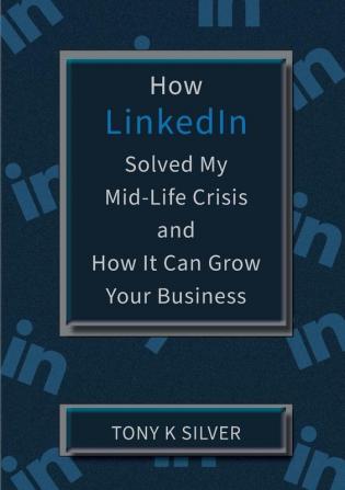 How LinkedIn Solved My Mid-Life Crisis and How It Can Grow Your Business