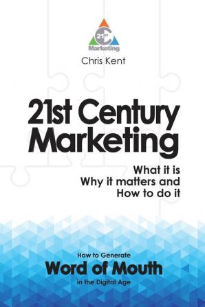 21st Century Marketing: What it is Why it Matters and How to Do it: How to Generate Word of Mouth in the Digital Age