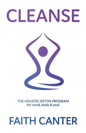 Cleanse: The Holistic Detox Program for Mind Body and Soul