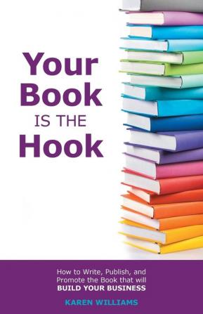 Your Book is the Hook: How to Write Publish and Promote the Book that will Build your Business