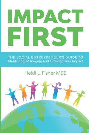 Impact First: The social entrepreneur's guide to measuring managing and growing your impact