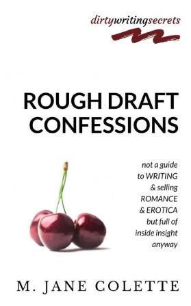 Rough Draft Confessions: Not A Guide To Writing And Selling Erotica And Romance But Full Of Inside Insight Anyway