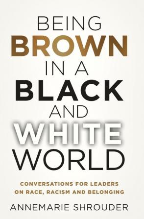 Being Brown in a Black and White World. Conversations for Leaders about Race Racism and Belonging