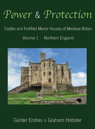 Power and Protection: Castles and Fortified Manor Houses of Medieval Britain - Volume 1 - Northern England