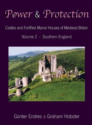 Power and Protection: Castles and Fortified Manor Houses of Medieval Britain - Volume 2 - Southern England