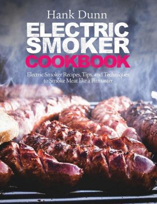 Electric Smoker Cookbook: Electric Smoker Recipes Tips and Techniques to Smoke Meat like a Pitmaster