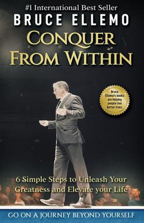 Conquer From Within: 6 Simple Steps To Unleash Your Greatness and Elevate Your Life