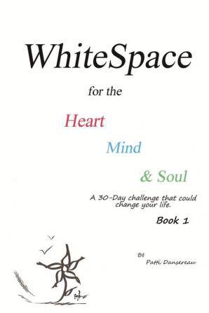 WhiteSpace for the Heart Mind and Soul Book 1: A 30-Day challenge that could change your life.