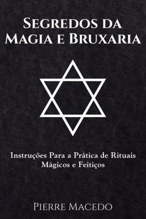 Segredos da Magia e Bruxaria: Instruções Para a Prática de Rituais Mágicos e Feitiços