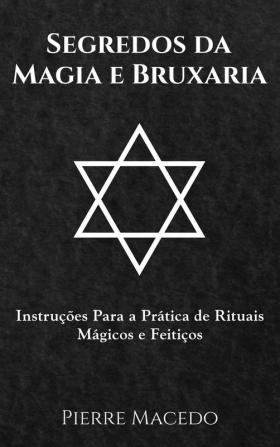 Segredos da Magia e Bruxaria: Instruções Para a Prática de Rituais Mágicos e Feitiços