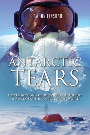 Antarctic Tears: Determination Adversity and the Pursuit of a Dream at the Bottom of the World